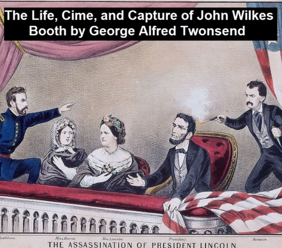 Life, Crimes, and Capture of John Wilkes Booth