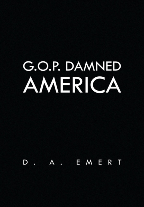 G.O.P. Damned America (e-bog) af Emert, D. A.