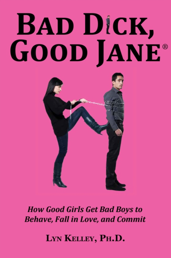 Bad Dick, Good Jane: How Good Girls Get Bad Boys to Behave, Fall in Love and Commit (e-bog) af Kelley, Lyn