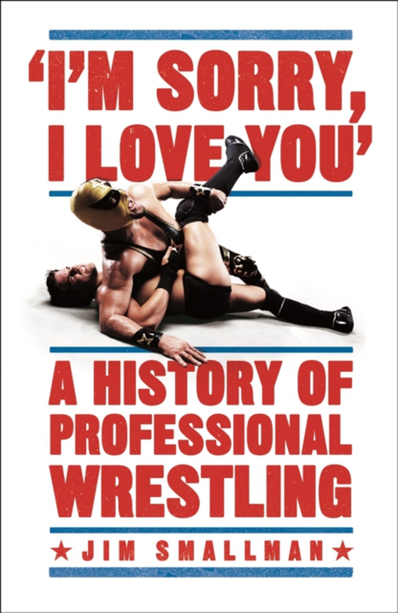 I'm Sorry, I Love You: A History of Professional Wrestling