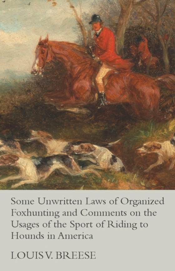 Some Unwritten Laws of Organized Foxhunting and Comments on the Usages of the Sport of Riding to Hounds in America (e-bog) af Breese, Louis V.