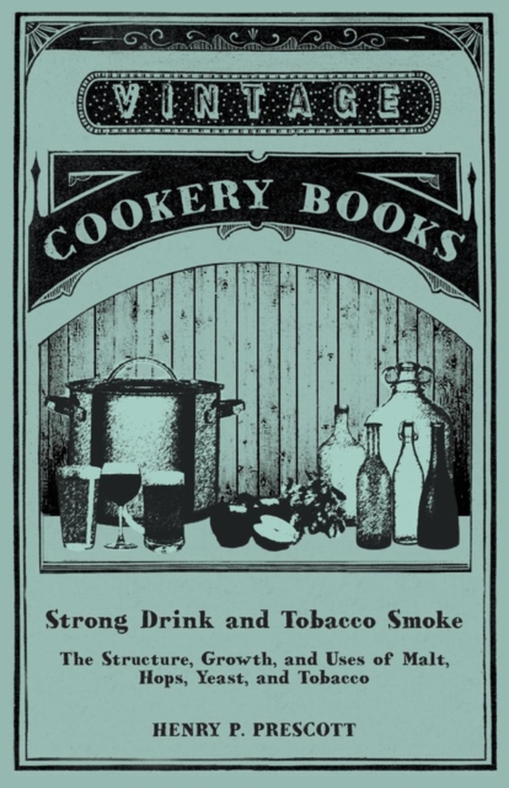 Strong Drink and Tobacco Smoke - The Structure, Growth, and Uses of Malt, Hops, Yeast, and Tobacco (e-bog) af Prescott, Henry P.