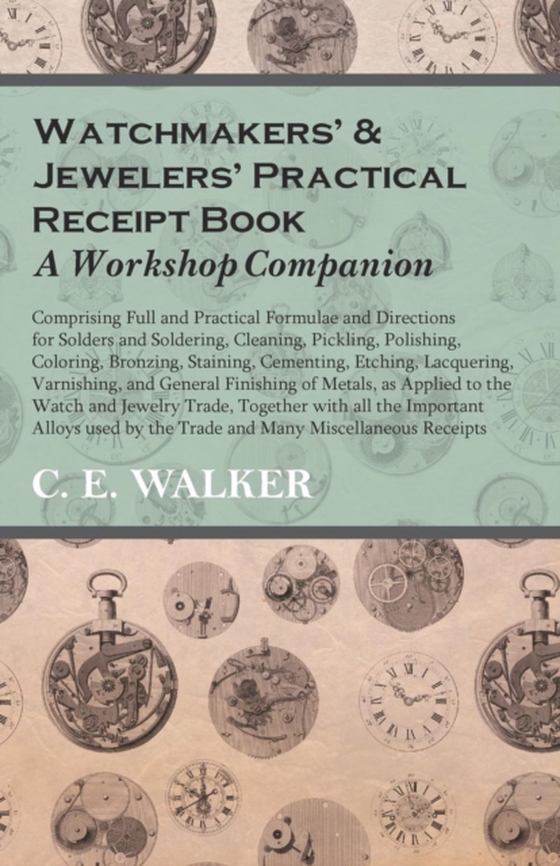 Watchmakers' and Jewelers' Practical Receipt Book A Workshop Companion (e-bog) af Walker, C. E.