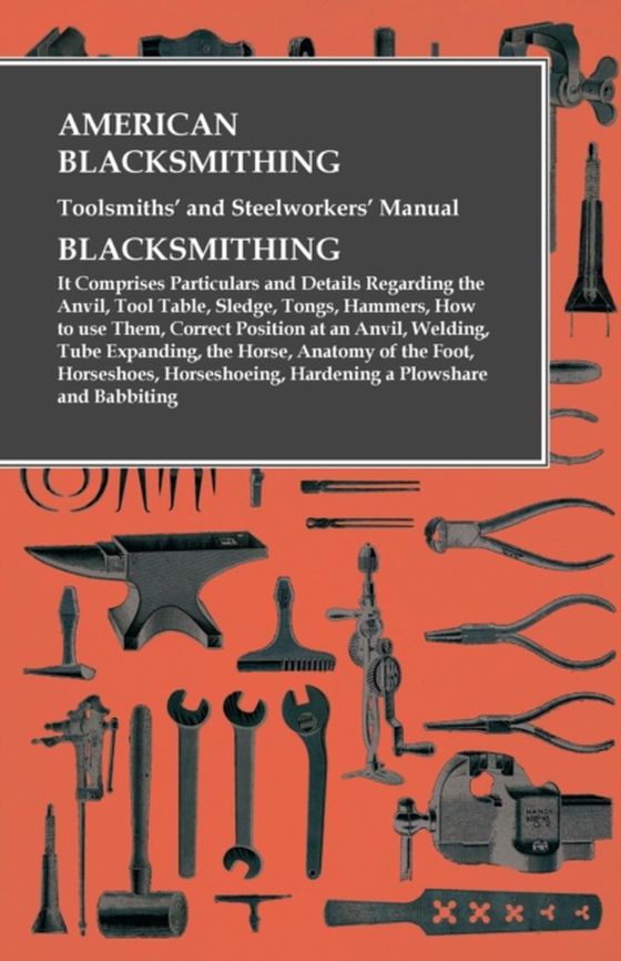 American Blacksmithing, Toolsmiths' and Steelworkers' Manual - It Comprises Particulars and Details Regarding: (e-bog) af Anon