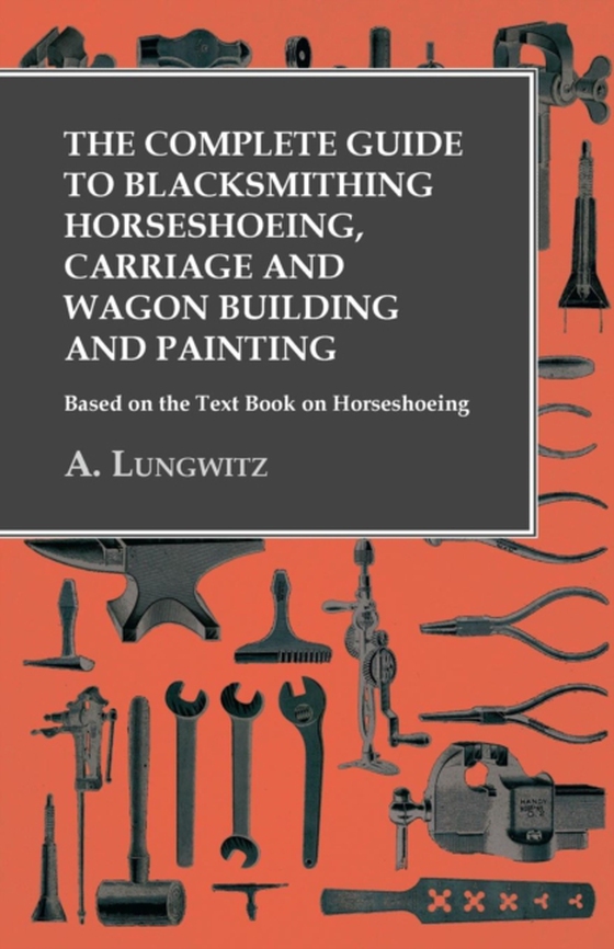 Complete Guide to Blacksmithing Horseshoeing, Carriage and Wagon Building and Painting - Based on the Text Book on Horseshoeing