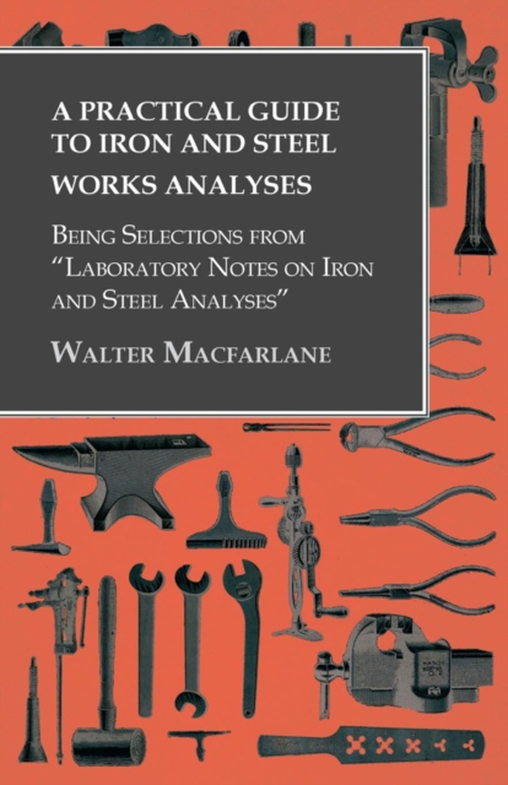 Practical Guide to Iron and Steel Works Analyses being Selections from &quote;Laboratory Notes on Iron and Steel Analyses