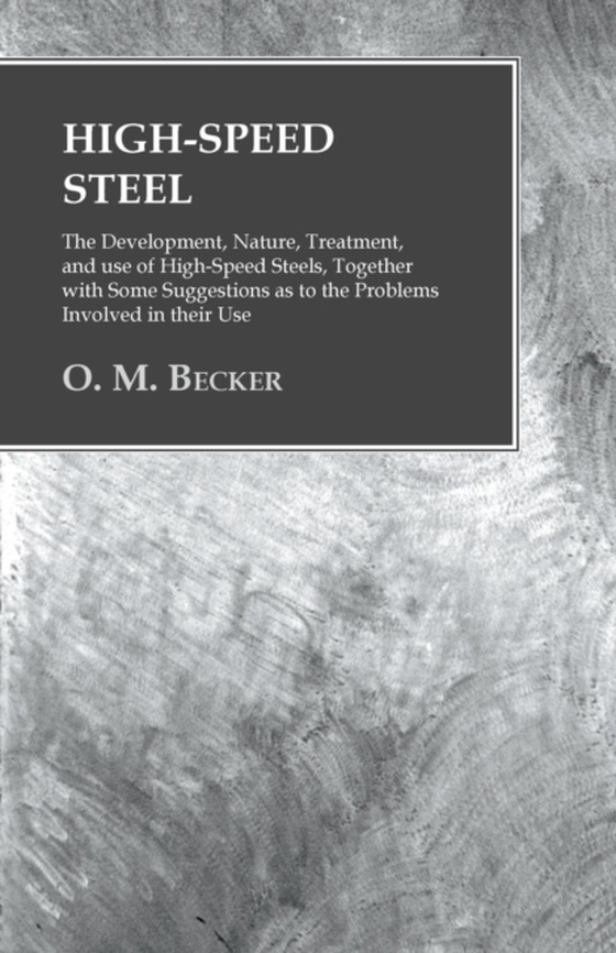 High-Speed Steel - The Development, Nature, Treatment, and use of High-Speed Steels, Together with Some Suggestions as to the Problems Involved in their Use (e-bog) af Becker, O. M.