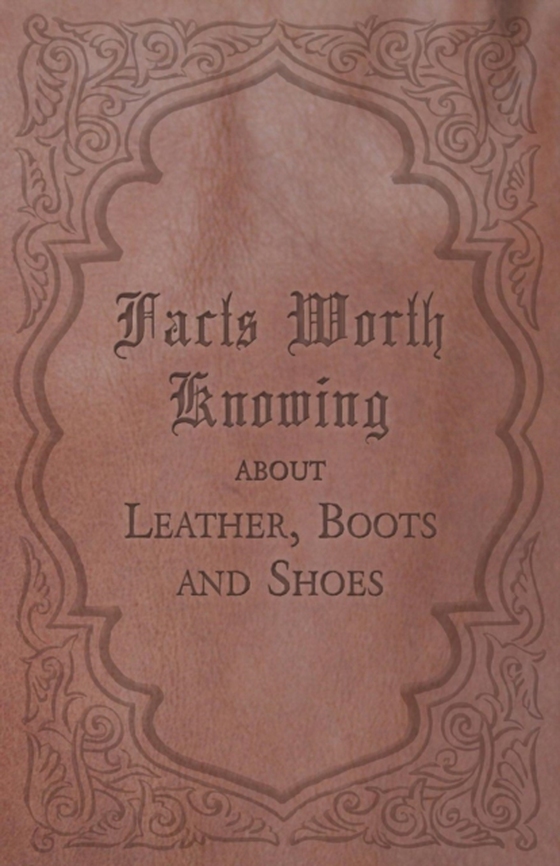 Facts Worth Knowing about Leather, Boots and Shoes (e-bog) af Anon