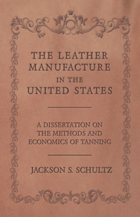 Leather Manufacture in the United States - A Dissertation on the Methods and Economics of Tanning