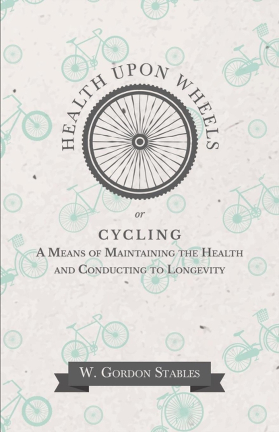 Health Upon Wheels or, Cycling A Means of Maintaining the Health and Conducting to Longevity