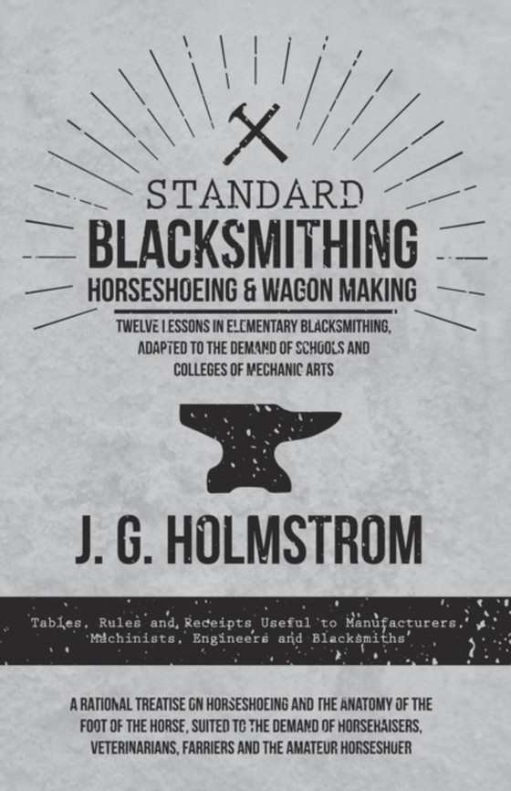 Standard Blacksmithing, Horseshoeing and Wagon Making - Twelve Lessons in Elementary Blacksmithing, Adapted to the Demand of Schools and Colleges of Mechanic Arts (e-bog) af Holmstrom, J. G.