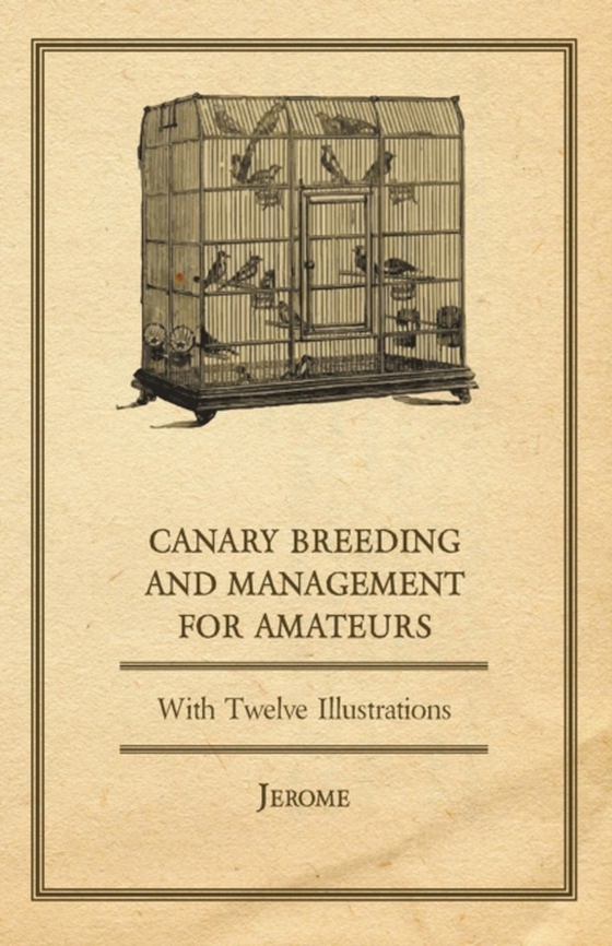 Canary Breeding and Management for Amateurs with Twelve Illustrations (e-bog) af Jerome