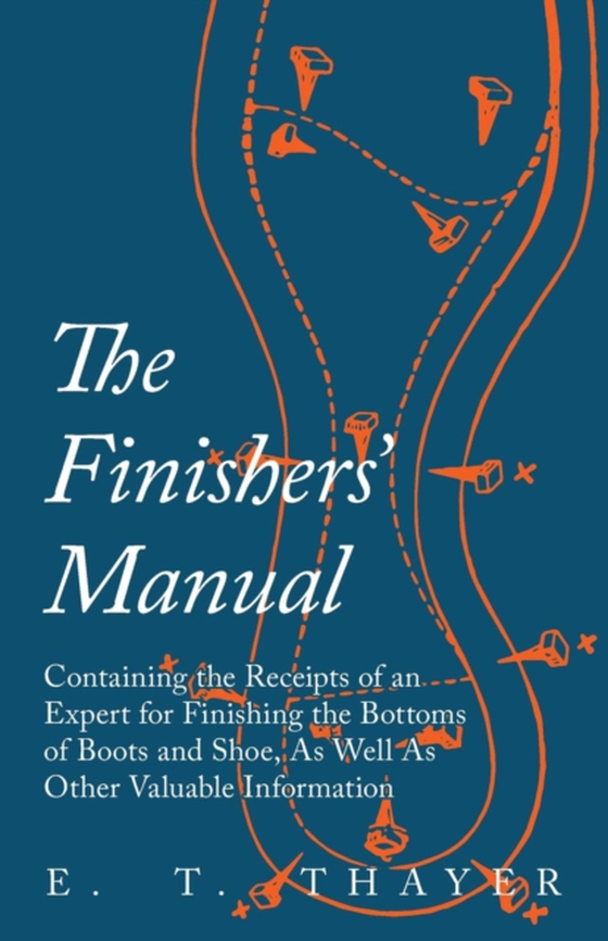 Finishers' Manual - Containing the Receipts of an Expert for Finishing the Bottoms of Boots and Shoe, As Well As Other Valuable Information