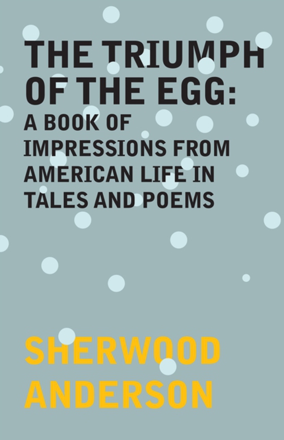 Triumph of the Egg: A Book of Impressions From American Life in Tales and Poems