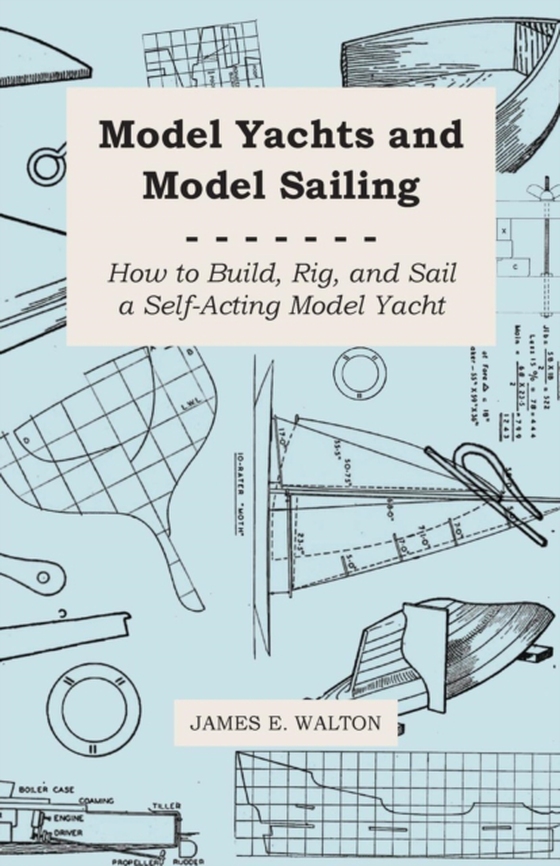 Model Yachts and Model Sailing - How to Build, Rig, and Sail a Self-Acting Model Yacht (e-bog) af Walton, James E.