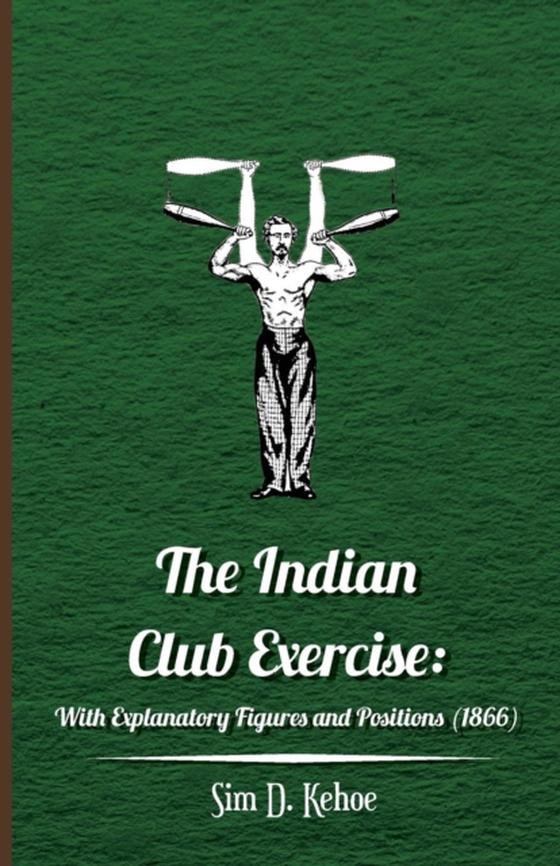 Indian Club Exercise: With Explanatory Figures and Positions (1866)