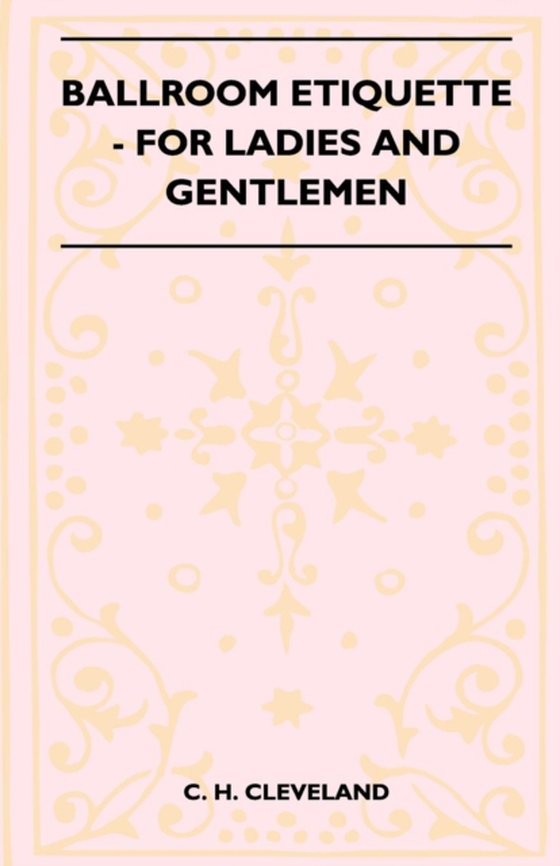 Ballroom Etiquette - For Ladies And Gentlemen (e-bog) af Cleveland, C. H.