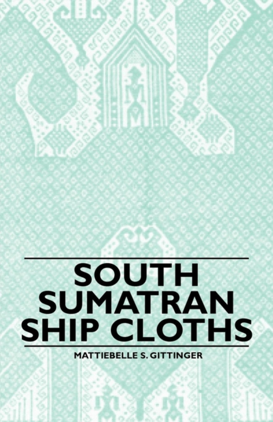 South Sumatran Ship Cloths (e-bog) af Gittinger, Mattiebelle S.