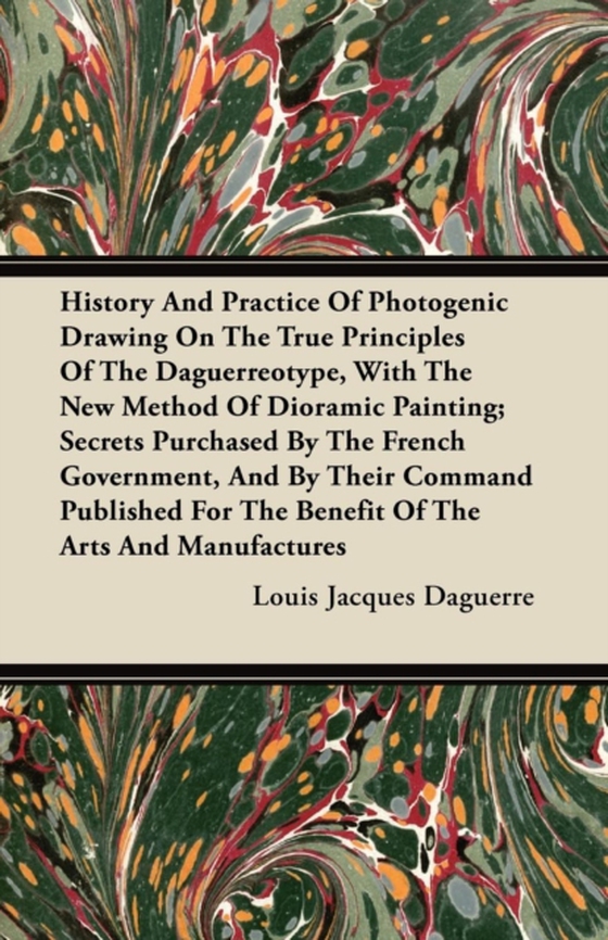 History And Practice Of Photogenic Drawing On The True Principles Of The Daguerreotype, With The New Method Of Dioramic Painting (e-bog) af Daguerre, Louis Jacques