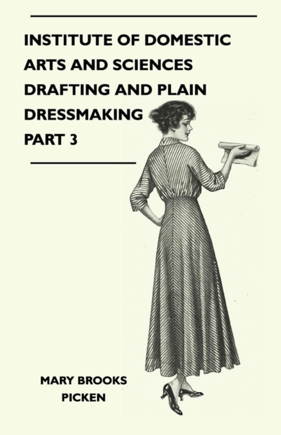 Institute of Domestic Arts and Sciences - Drafting and Plain Dressmaking Part 3 (e-bog) af Picken, Mary Brooks