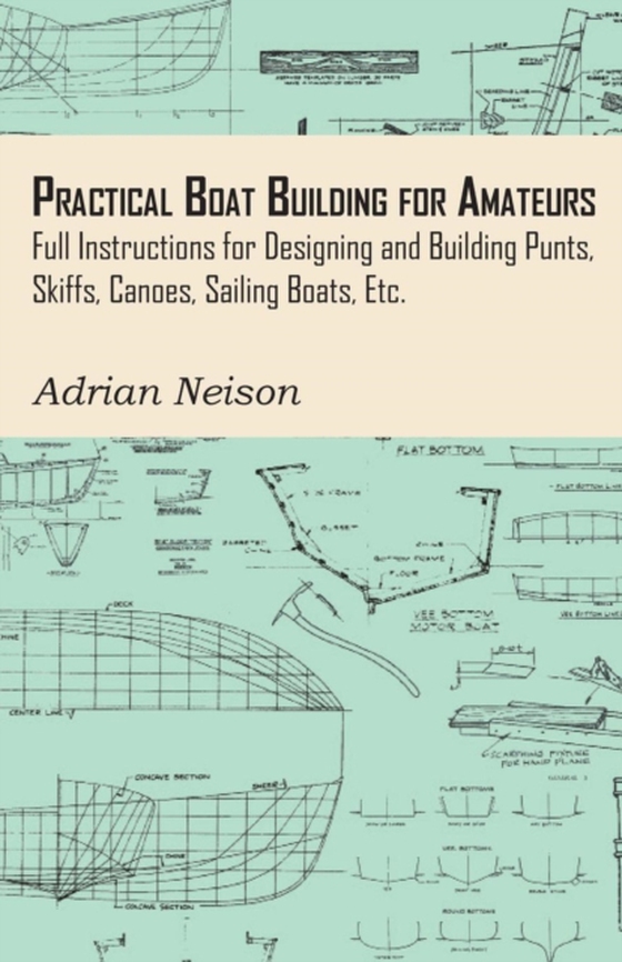 Practical Boat Building for Amateurs: Full Instructions for Designing and Building Punts, Skiffs, Canoes, Sailing Boats, Etc. (e-bog) af Neison, Adrian