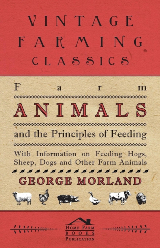 Farm Animals and the Principles of Feeding - With Information on Feeding Hogs, Sheep, Dogs and Other Farm Animals (e-bog) af Morland, George