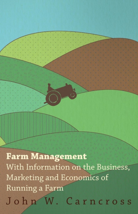 Farm Management - With Information on the Business, Marketing and Economics of Running a Farm (e-bog) af Various