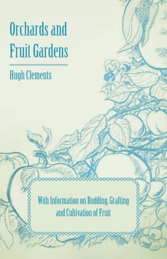 Orchards and Fruit Gardens - With Information on Budding, Grafting and Cultivation of Fruit