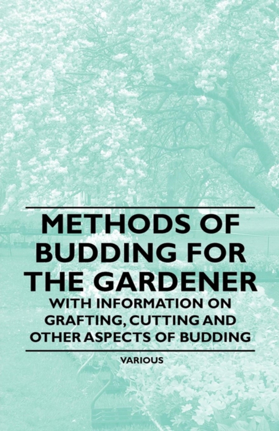 Methods of Budding for the Gardener - With Information on Grafting, Cutting and Other Aspects of Budding (e-bog) af Various