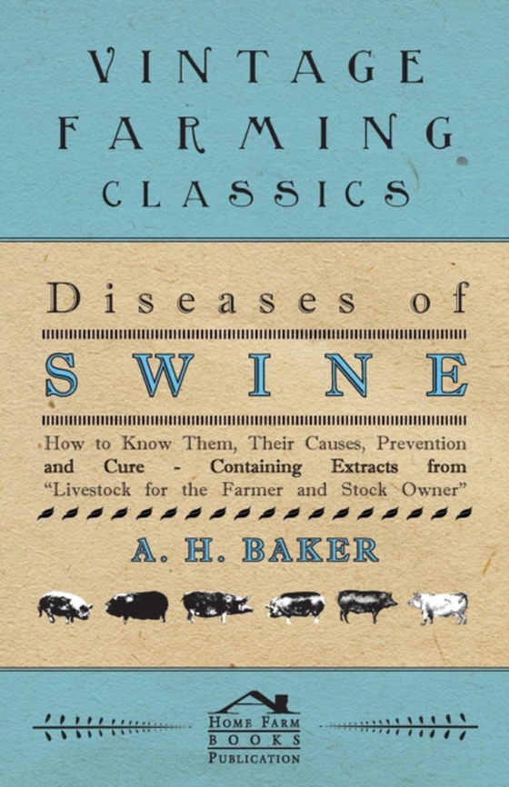 Diseases of Swine - How to Know Them, Their Causes, Prevention and Cure - Containing Extracts from Livestock for the Farmer and Stock Owner (e-bog) af Baker, A. H.