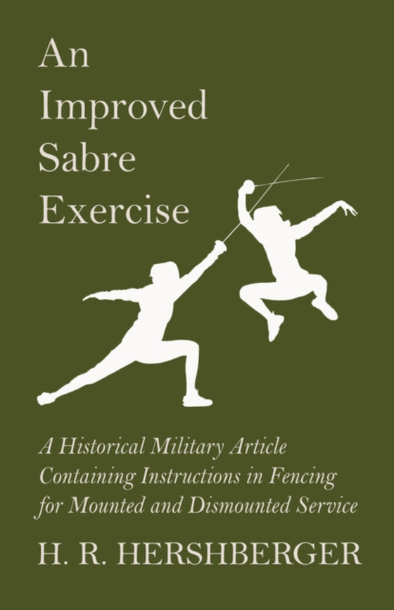 Improved Sabre Exercise - A Historical Military Article Containing Instructions in Fencing for Mounted and Dismounted Service (e-bog) af Hershberger, H. R.