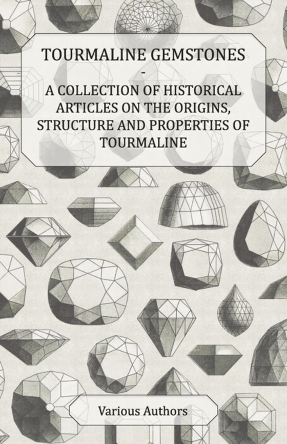 Tourmaline Gemstones - A Collection of Historical Articles on the Origins, Structure and Properties of Tourmaline (e-bog) af Various