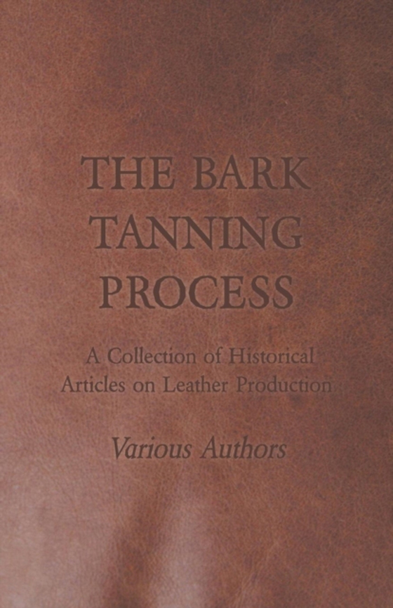 Bark Tanning Process - A Collection of Historical Articles on Leather Production (e-bog) af Various