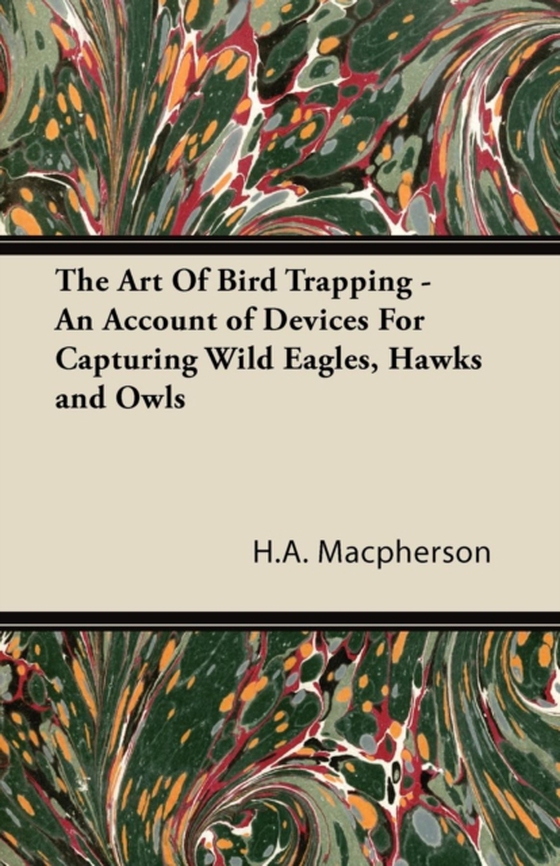 Art Of Bird Trapping - An Account of Devices For Capturing Wild Eagles, Hawks and Owls (e-bog) af Macpherson, H.A.