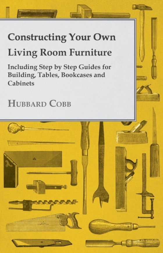 Constructing Your own Living Room Furniture - Including Step by Step Guides for Building, Tables, Bookcases and Cabinets (e-bog) af Cobb, Hubbard