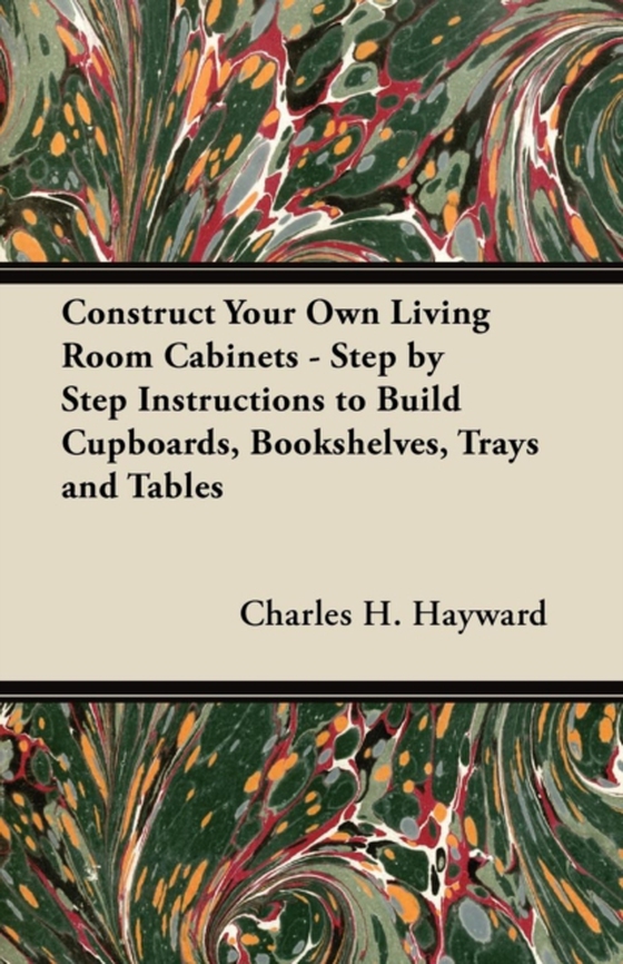 Construct Your Own Living Room Cabinets - Step by Step Instructions to Build Cupboards, Bookshelves, Trays and Tables (e-bog) af Hayward, Charles H.