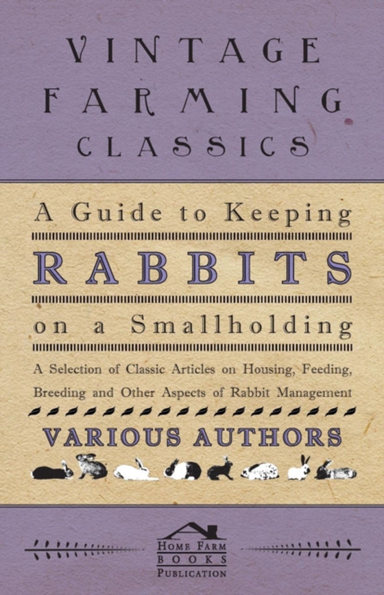 Guide to Keeping Rabbits on a Smallholding - A Selection of Classic Articles on Housing, Feeding, Breeding and Other Aspects of Rabbit Management (e-bog) af Various