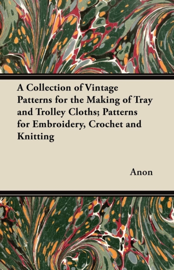 Collection of Vintage Patterns for the Making of Tray and Trolley Cloths; Patterns for Embroidery, Crochet and Knitting (e-bog) af Anon