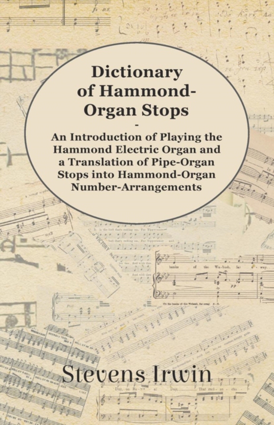Dictionary of Hammond-Organ Stops - An Introduction of Playing the Hammond Electric Organ and a Translation of Pipe-Organ Stops into Hammond-Organ Number-Arrangements (e-bog) af Irwin, Stevens