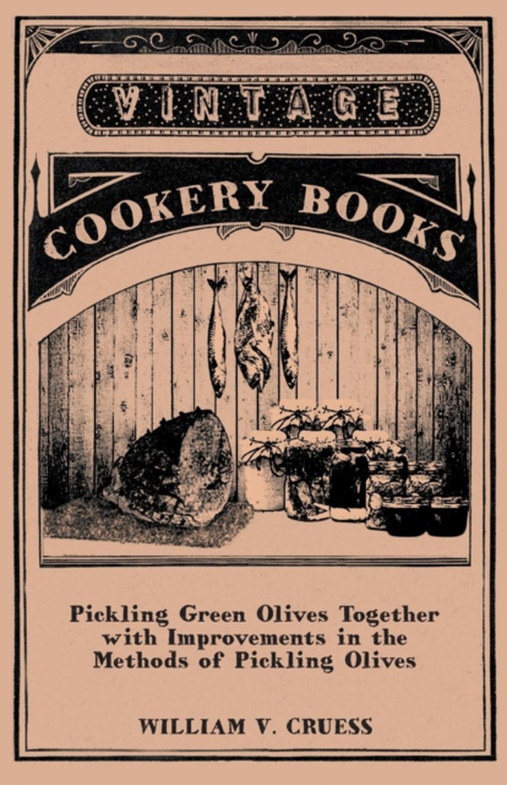 Pickling Green Olives Together with Improvements in the Methods of Pickling Olives (e-bog) af Cruess, William V.