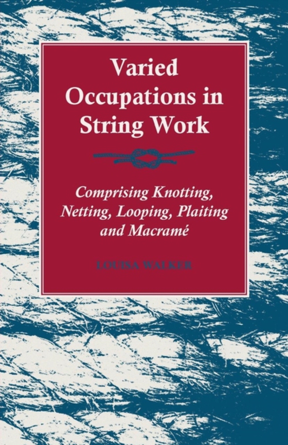 Varied Occupations in String Work - Comprising Knotting, Netting, Looping, Plaiting and MacramA(c)