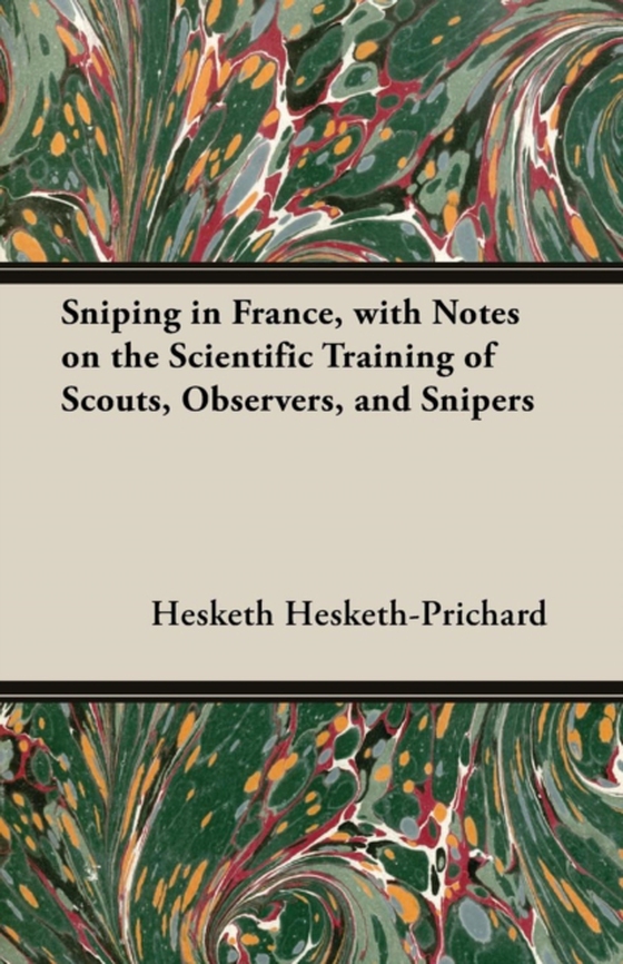 Sniping in France, with Notes on the Scientific Training of Scouts, Observers, and Snipers