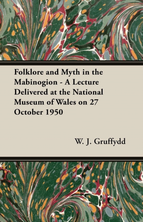 Folklore and Myth in the Mabinogion - A Lecture Delivered at the National Museum of Wales on 27 October 1950