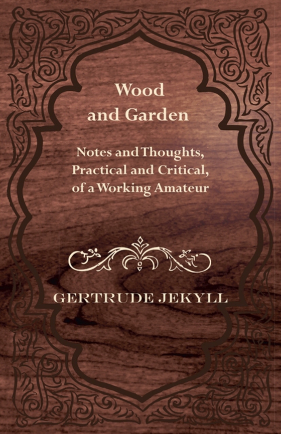 Wood and Garden - Notes and Thoughts, Practical and Critical, of a Working Amateur (e-bog) af Jekyll, Gertrude