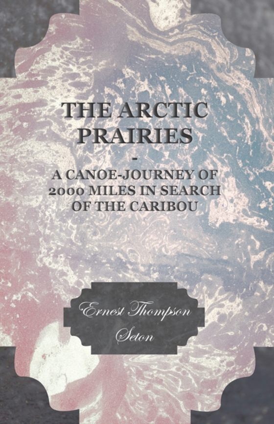 Arctic Prairies - A Canoe-Journey of 2000 Miles in Search of the Caribou