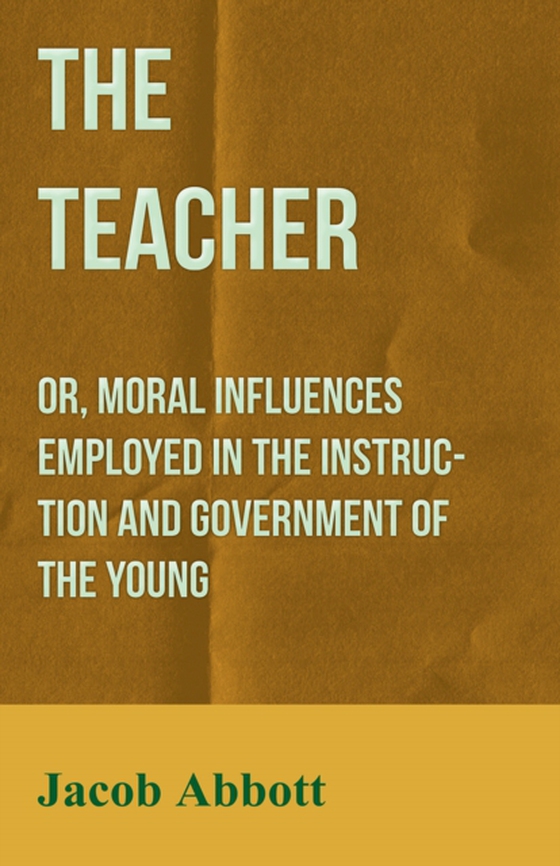 Teacher: Or, Moral Influences Employed in the Instruction and Government of the Young (e-bog) af Abbott, Jacob