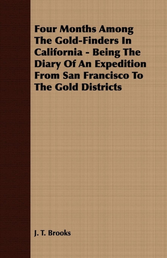 Four Months Among The Gold-Finders In California - Being The Diary Of An Expedition From San Francisco To The Gold Districts (e-bog) af Brooks, J. T.