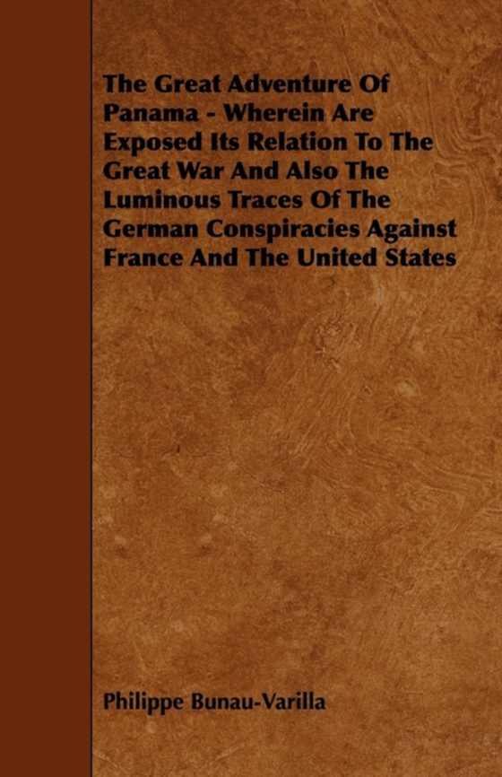 Great Adventure Of Panama - Wherein Are Exposed Its Relation To The Great War And Also The Luminous Traces Of The German Conspiracies Against France And The United States