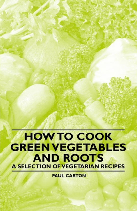 How to Cook Green Vegetables and Roots - A Selection of Vegetarian Recipes (e-bog) af Carton, Paul