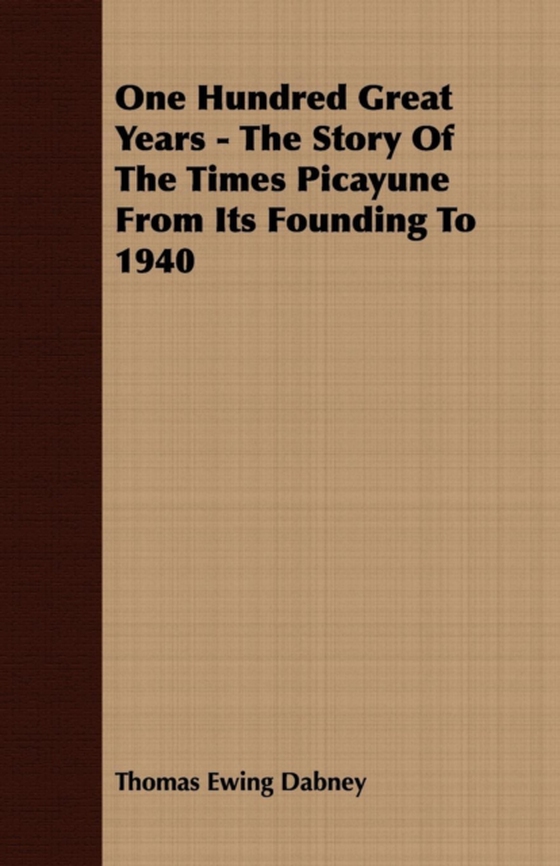 One Hundred Great Years - The Story Of The Times Picayune From Its Founding To 1940 (e-bog) af Dabney, Thomas Ewing